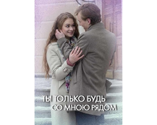  Ты только будь со мною рядом сериал (2019)