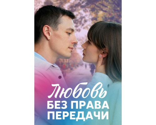 Любовь без права передачи сериал (2021)